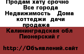 Продам хату срочно  - Все города Недвижимость » Дома, коттеджи, дачи продажа   . Калининградская обл.,Пионерский г.